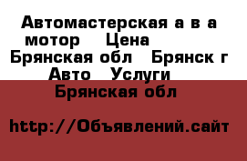 Автомастерская а.в.а.мотор. › Цена ­ 1 000 - Брянская обл., Брянск г. Авто » Услуги   . Брянская обл.